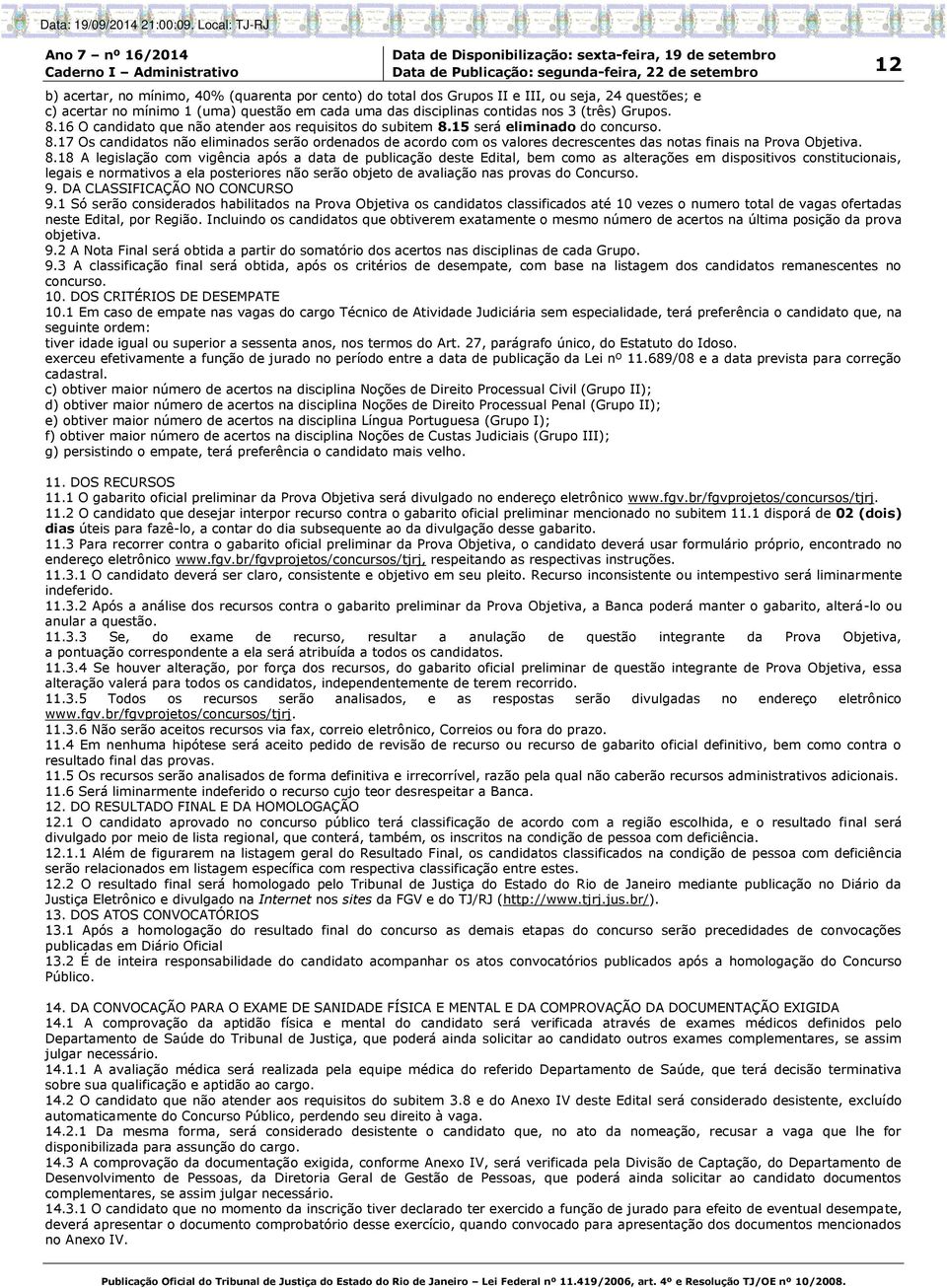 8.18 A legislação com vigência após a data de publicação deste Edital, bem como as alterações em dispositivos constitucionais, legais e normativos a ela posteriores não serão objeto de avaliação nas