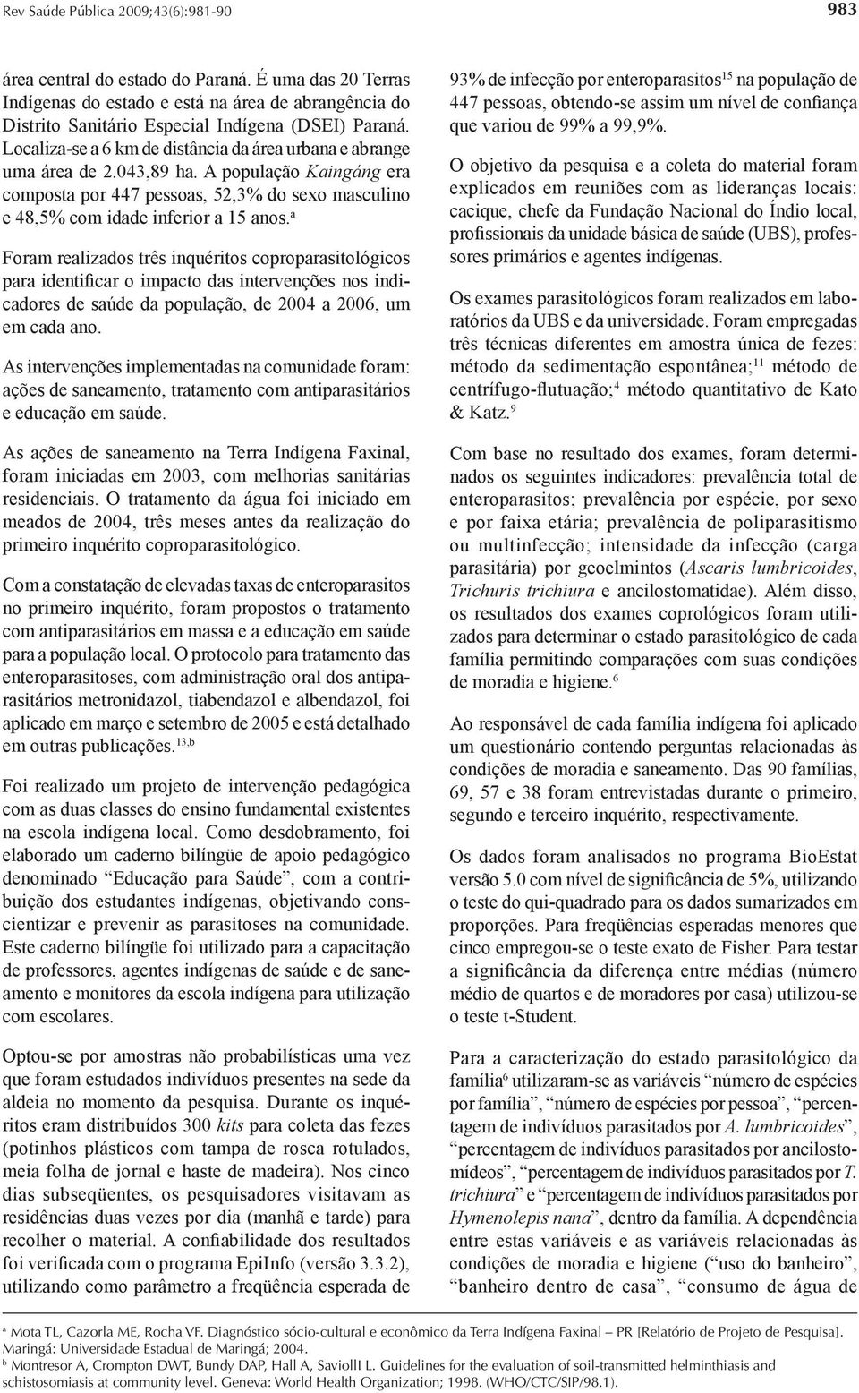 a Foram realizados três inquéritos coproparasitológicos para identificar o impacto das intervenções nos indicadores de saúde da população, de 2004 a 2006, um em cada ano.