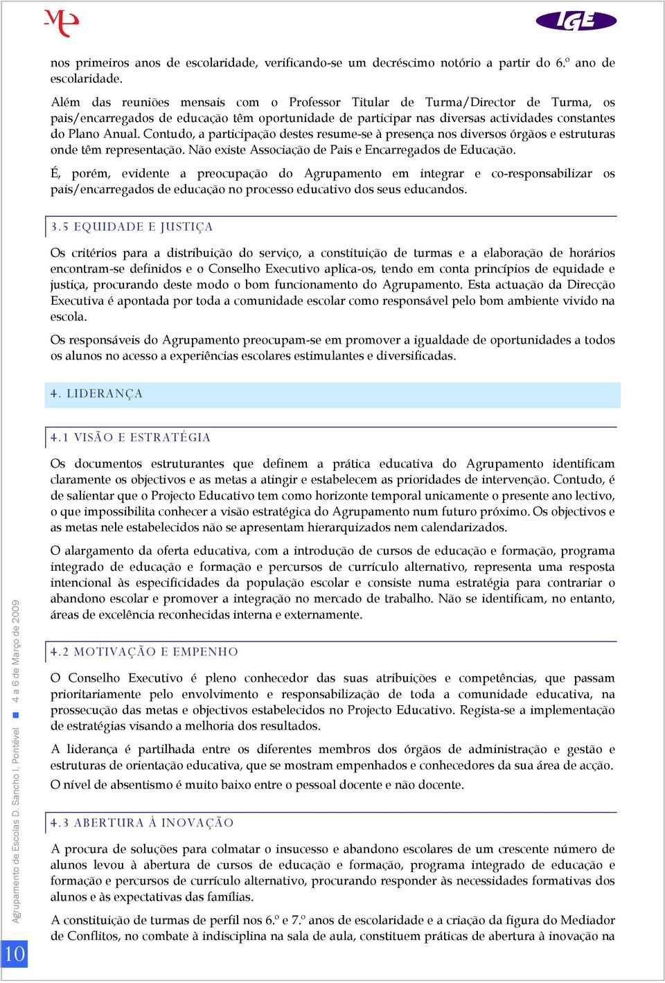 Contudo, a participação destes resume-se à presença nos diversos órgãos e estruturas onde têm representação. Não existe Associação de Pais e Encarregados de Educação.