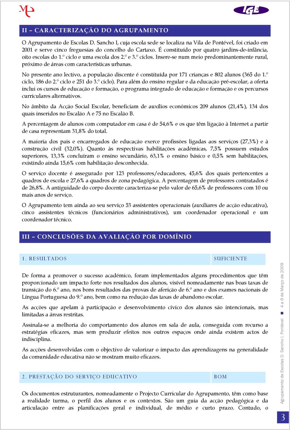 No presente ano lectivo, a população discente é constituída por 171 crianças e 802 alunos (365 do 1.º ciclo, 186 do 2.º ciclo e 251 do 3.º ciclo).