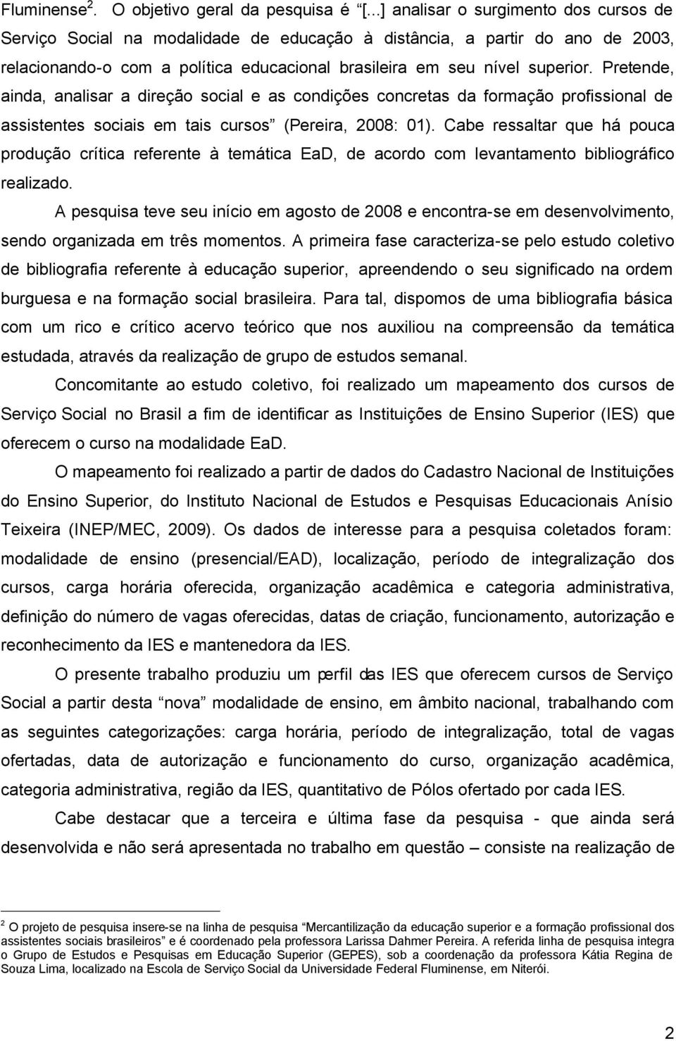 Pretende, ainda, analisar a direção social e as condições concretas da formação profissional de assistentes sociais em tais cursos (Pereira, 2008: 01).