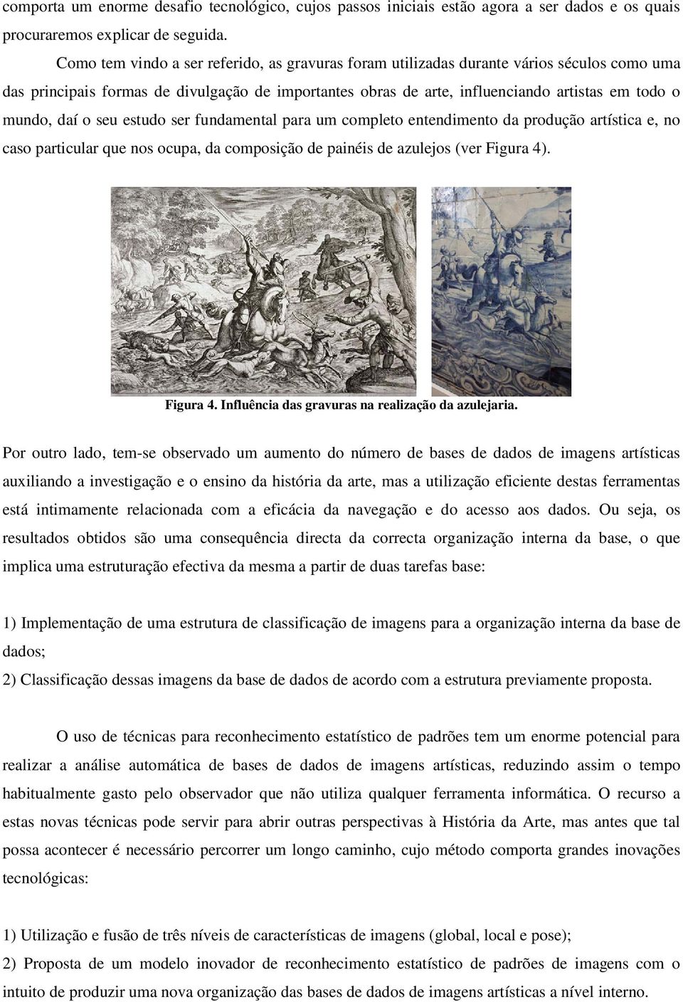 daí o seu estudo ser fundamental para um completo entendimento da produção artística e, no caso particular que nos ocupa, da composição de painéis de azulejos (ver Figura 4)