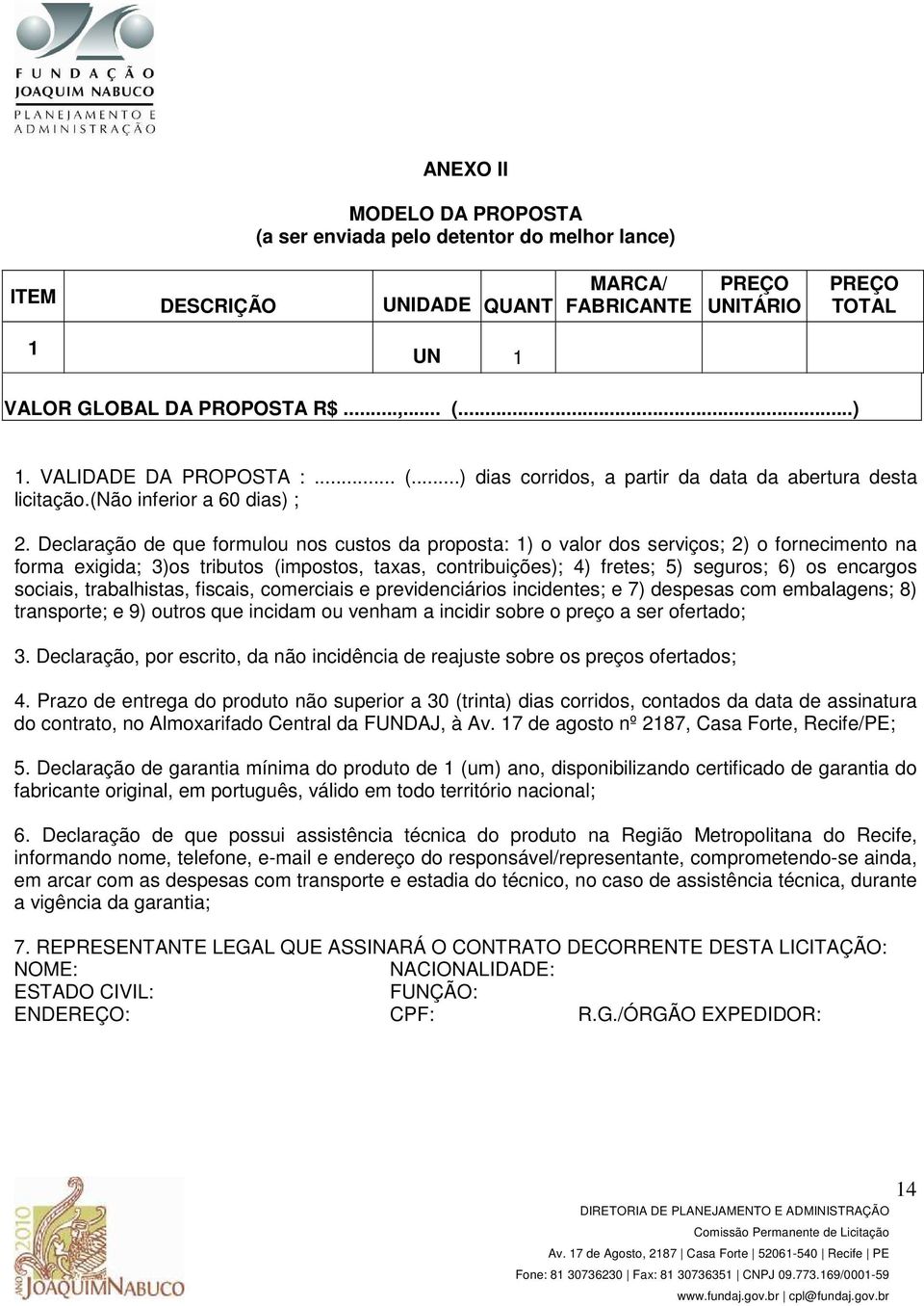 Declaração de que formulou nos custos da proposta: 1) o valor dos serviços; 2) o fornecimento na forma exigida; 3)os tributos (impostos, taxas, contribuições); 4) fretes; 5) seguros; 6) os encargos