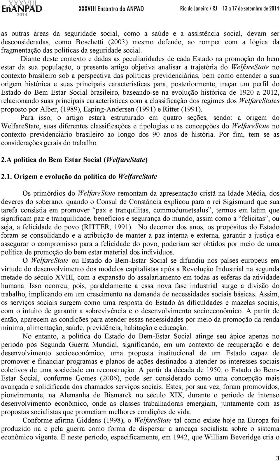 Diante deste contexto e dadas as peculiaridades de cada Estado na promoção do bem estar da sua população, o presente artigo objetiva analisar a trajetória do WelfareState no contexto brasileiro sob a