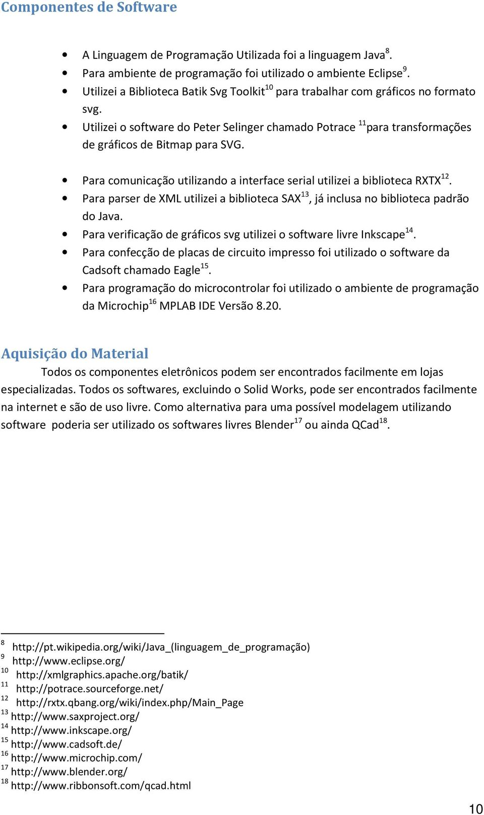 Para comunicação utilizando a interface serial utilizei a biblioteca RXTX 12. Para parser de XML utilizei a biblioteca SAX 13, já inclusa no biblioteca padrão do Java.