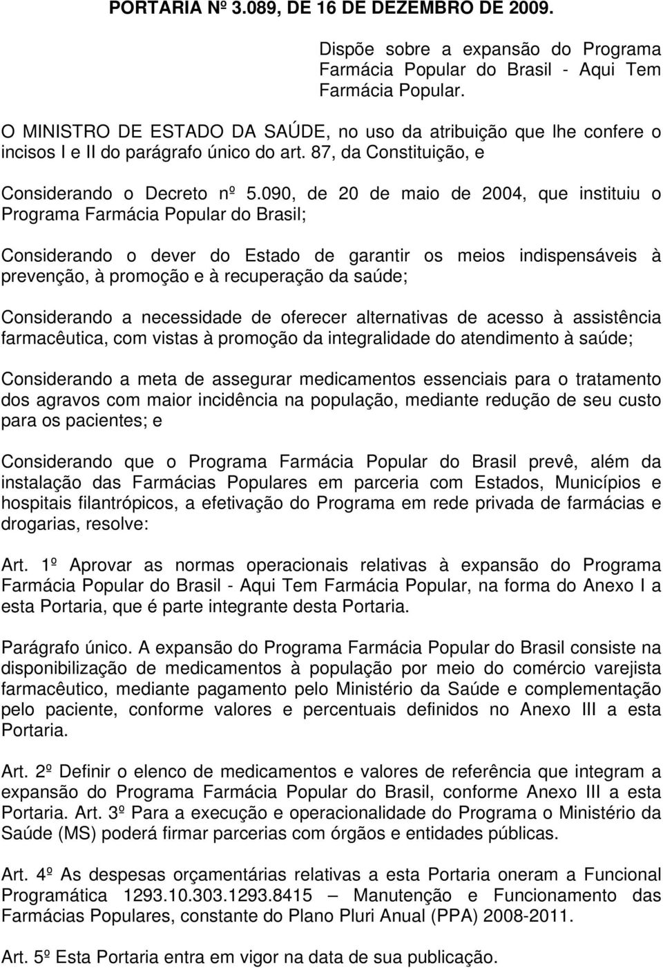 090, de 20 de maio de 2004, que instituiu o Programa Farmácia Popular do Brasil; Considerando o dever do Estado de garantir os meios indispensáveis à prevenção, à promoção e à recuperação da saúde;