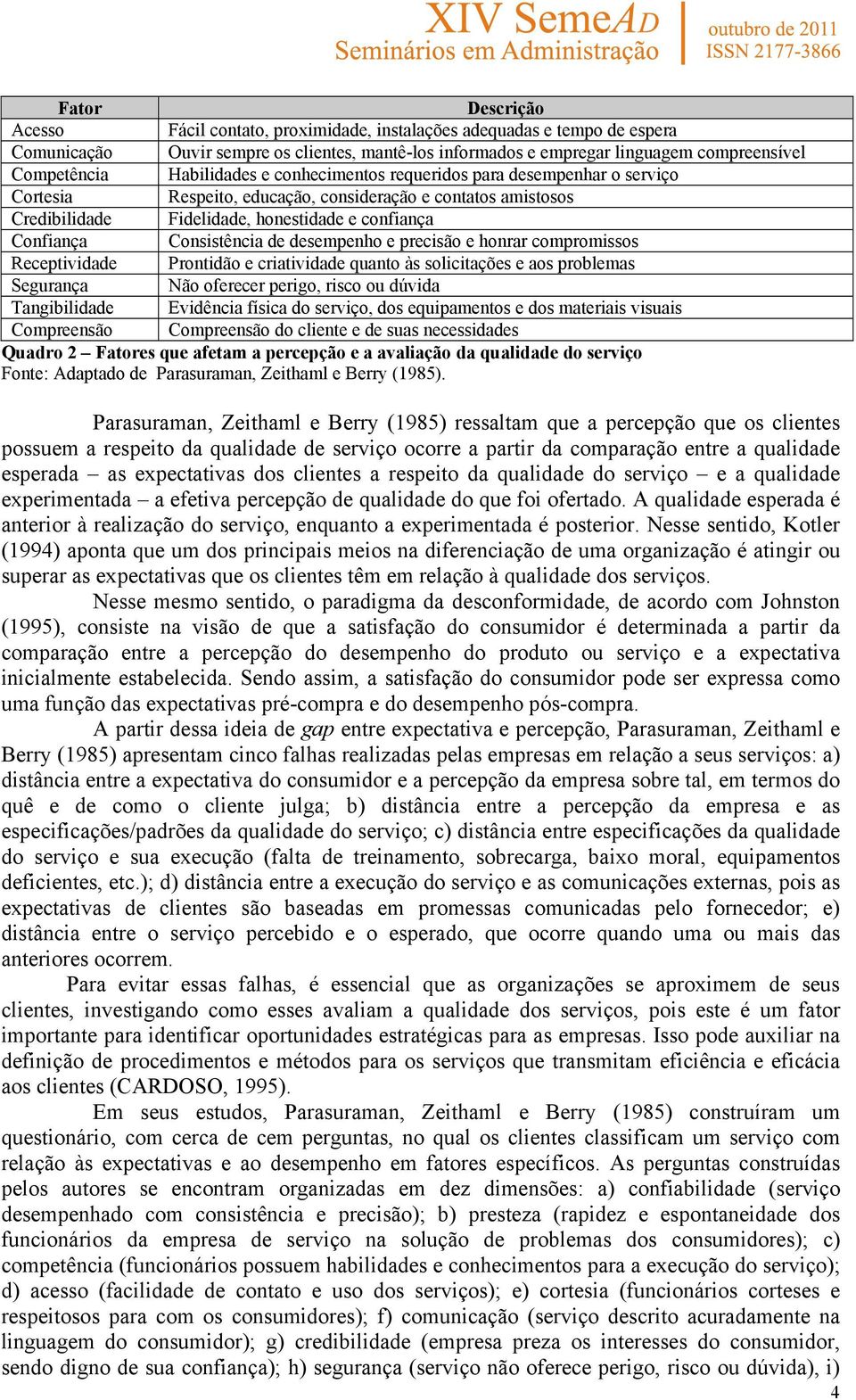 Consistência de desempenho e precisão e honrar compromissos Receptividade Prontidão e criatividade quanto às solicitações e aos problemas Segurança Não oferecer perigo, risco ou dúvida Tangibilidade