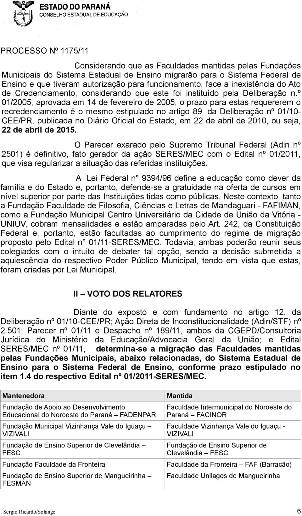 º 01/2005, aprovada em 14 de fevereiro de 2005, o prazo para estas requererem o recredenciamento é o mesmo estipulado no artigo 89, da Deliberação nº 01/10- CEE/PR, publicada no Diário Oficial do