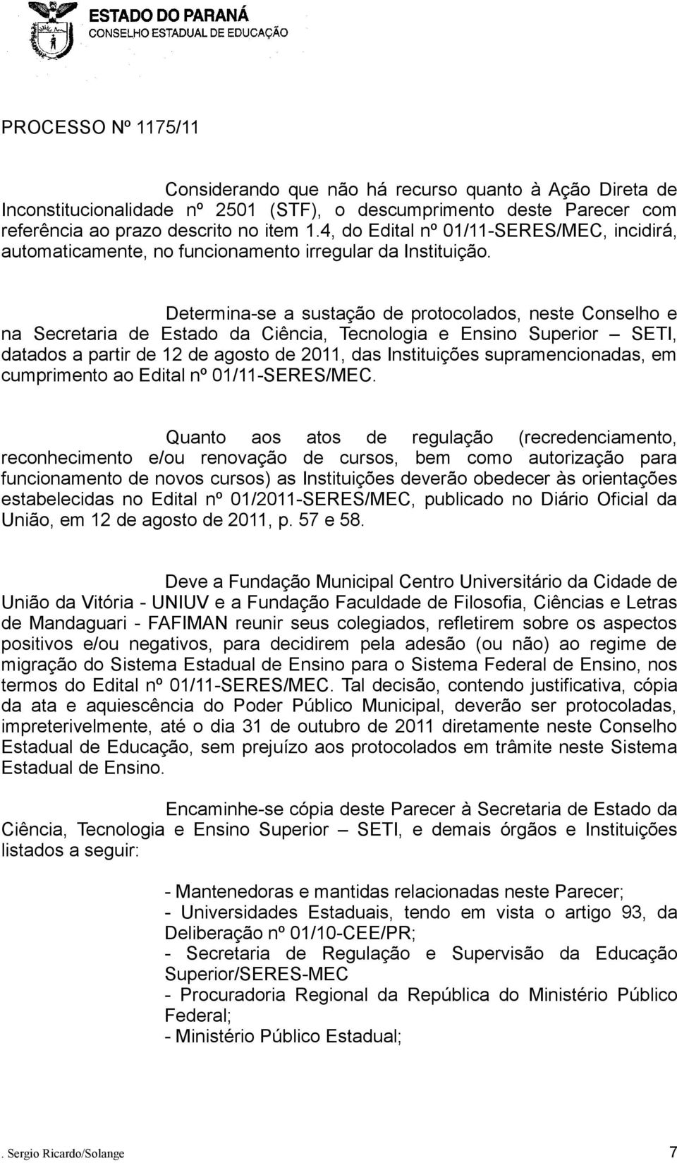 Determina-se a sustação de protocolados, neste Conselho e na Secretaria de Estado da Ciência, Tecnologia e Ensino Superior SETI, datados a partir de 12 de agosto de 2011, das Instituições