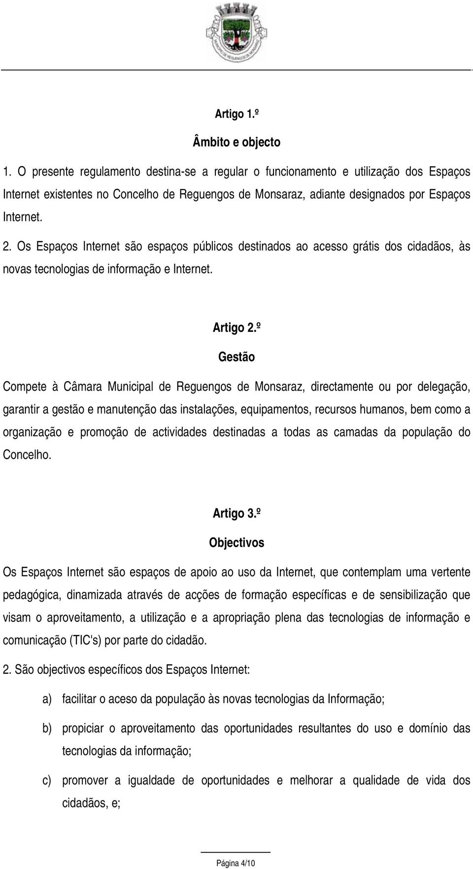 Os Espaços Internet são espaços públicos destinados ao acesso grátis dos cidadãos, às novas tecnologias de informação e Internet. Artigo 2.