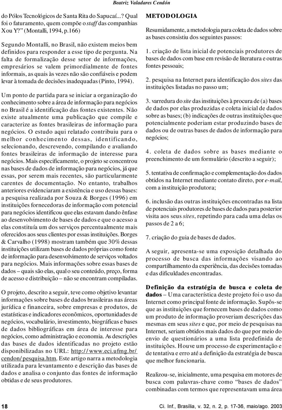 Na falta de formalização desse setor de informações, empresários se valem primordialmente de fontes informais, as quais às vezes não são confiáveis e podem levar à tomada de decisões inadequadas