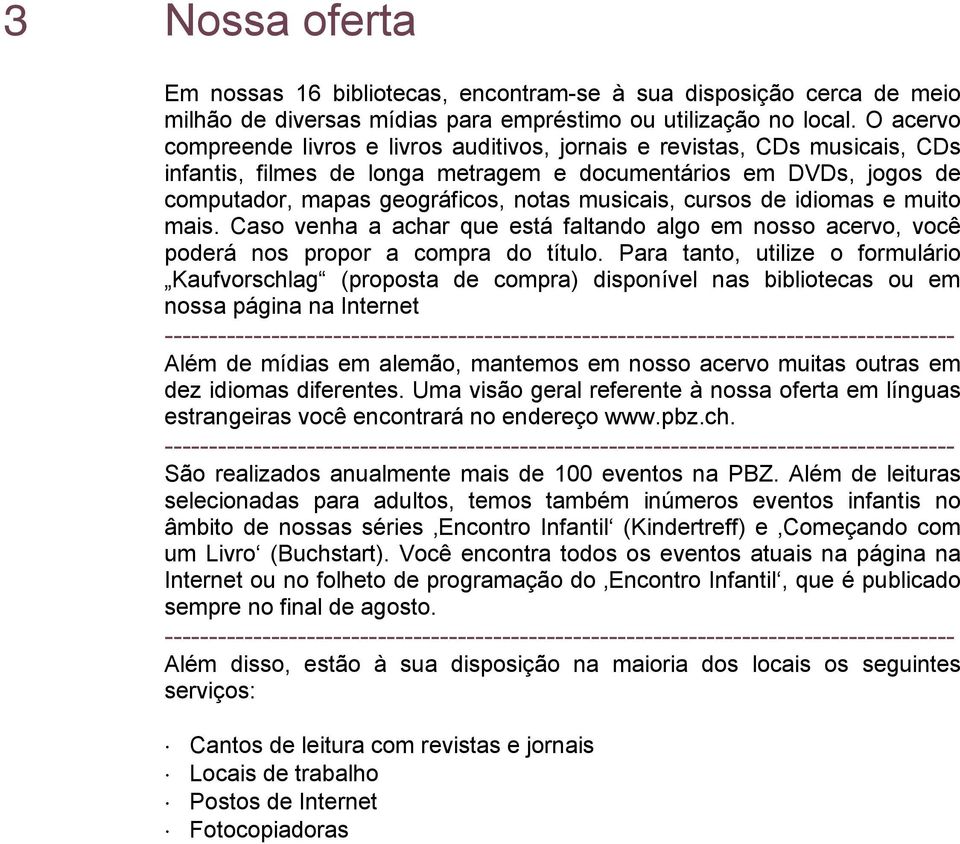 musicais, cursos de idiomas e muito mais. Caso venha a achar que está faltando algo em nosso acervo, você poderá nos propor a compra do título.