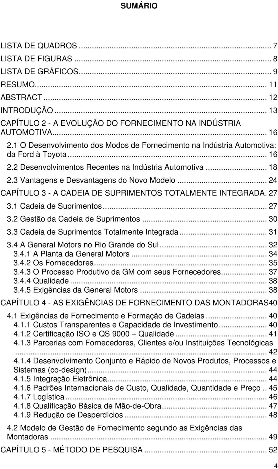 .. 24 CAPÍTULO 3 - A CADEIA DE SUPRIMENTOS TOTALMENTE INTEGRADA. 27 3.1 Cadeia de Suprimentos... 27 3.2 Gestão da Cadeia de Suprimentos... 30 3.3 Cadeia de Suprimentos Totalmente Integrada... 31 3.