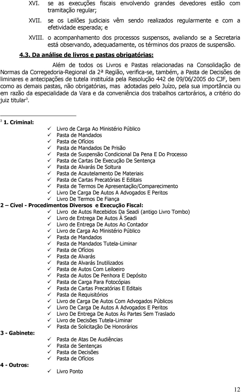 Da análise de livros e pastas obrigatórias: Além de todos os Livros e Pastas relacionadas na Consolidação de Normas da Corregedoria-Regional da 2ª Região, verifica-se, também, a Pasta de Decisões de