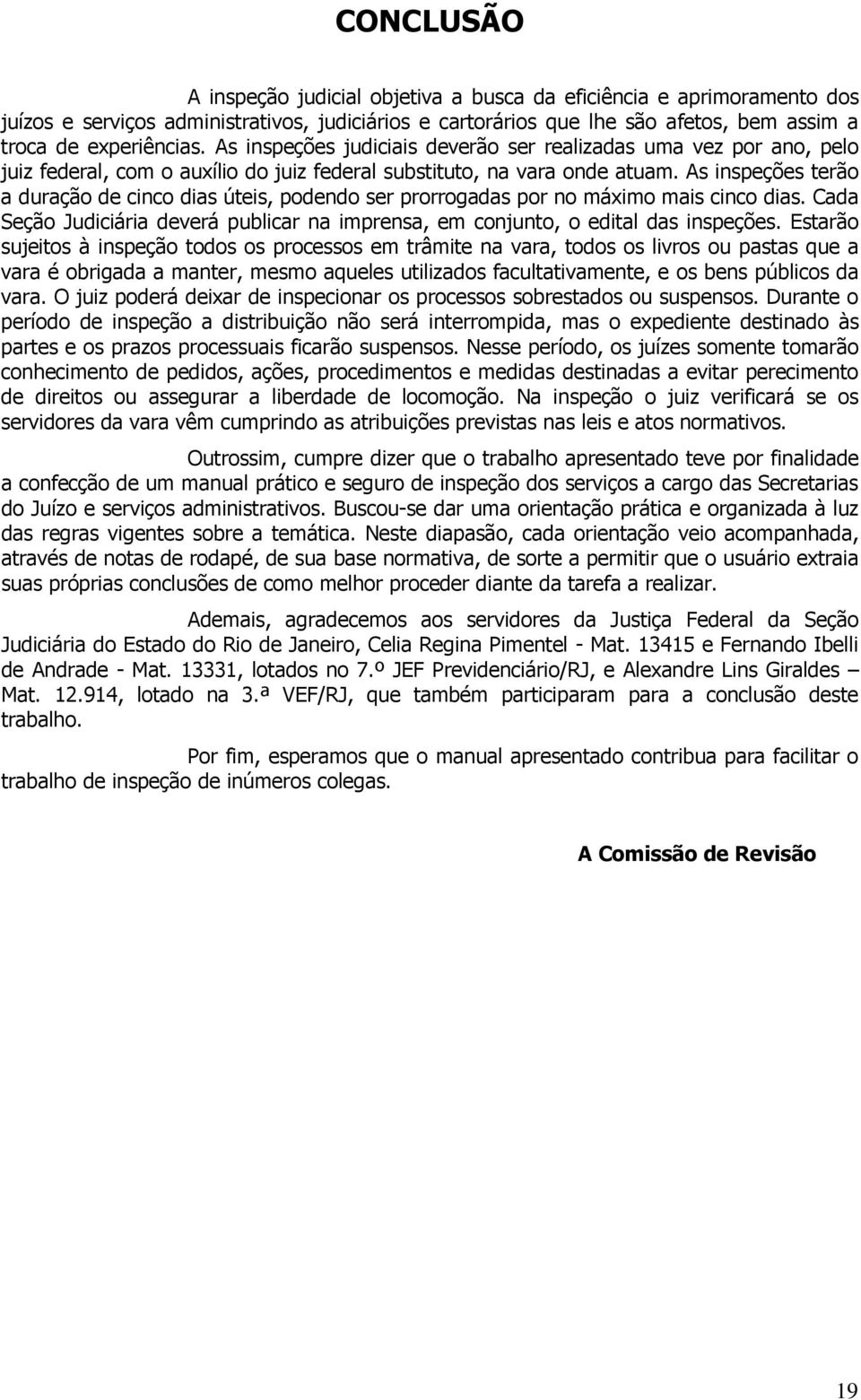 As inspeções terão a duração de cinco dias úteis, podendo ser prorrogadas por no máximo mais cinco dias. Cada Seção Judiciária deverá publicar na imprensa, em conjunto, o edital das inspeções.