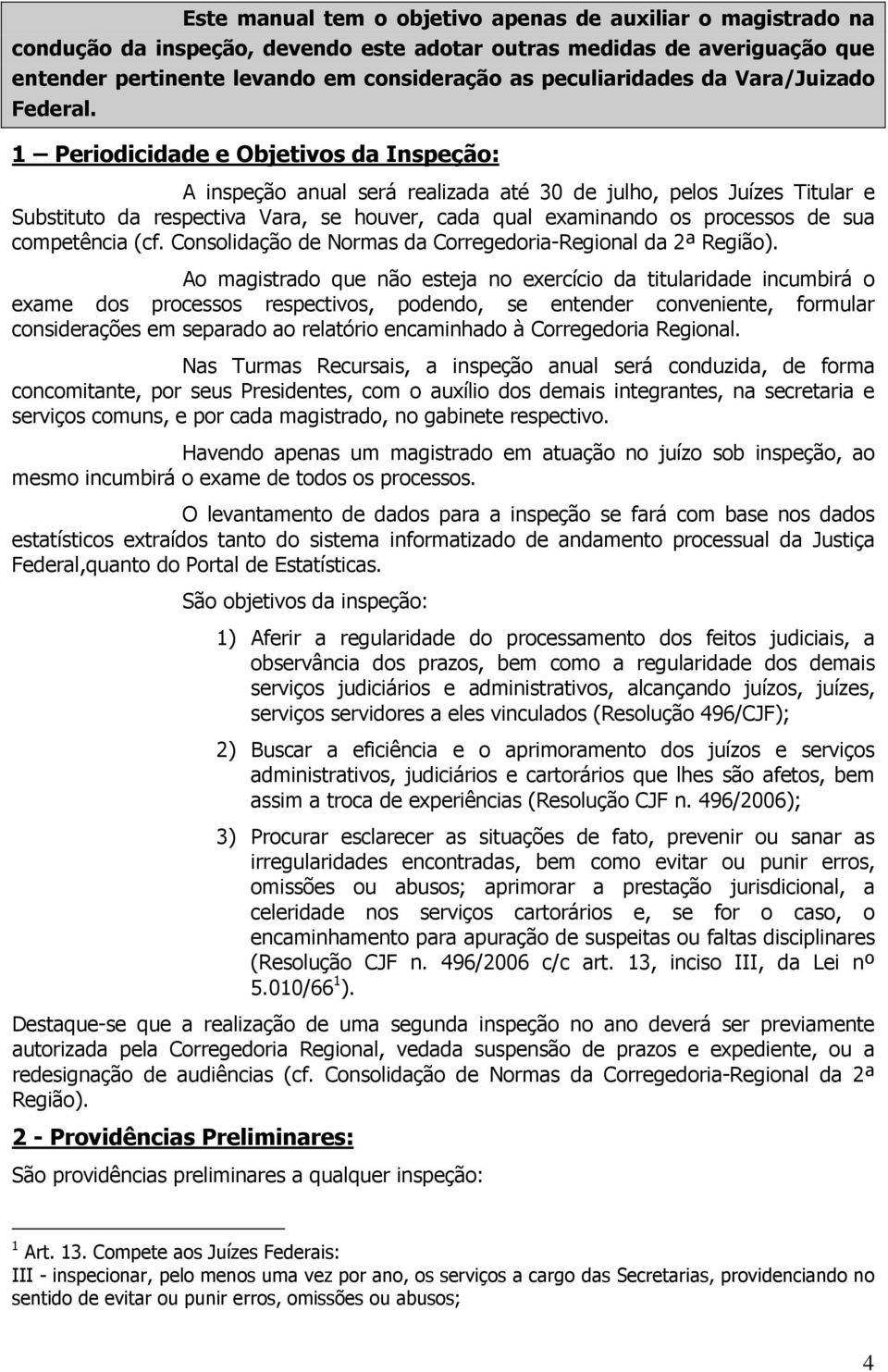 1 Periodicidade e Objetivos da Inspeção: A inspeção anual será realizada até 30 de julho, pelos Juízes Titular e Substituto da respectiva Vara, se houver, cada qual examinando os processos de sua