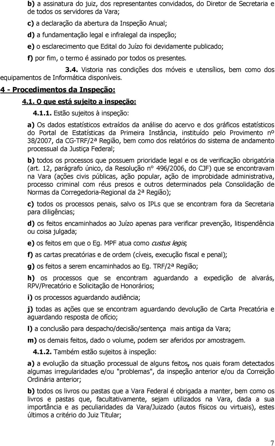 Vistoria nas condições dos móveis e utensílios, bem como dos equipamentos de Informática disponíveis. 4 - Procedimentos da Inspeção: 4.1.