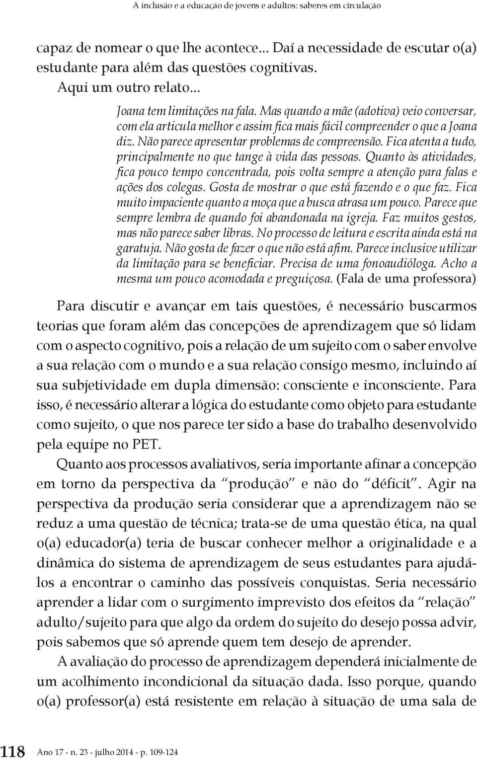 Não parece apresentar problemas de compreensão. Fica atenta a tudo, principalmente no que tange à vida das pessoas.