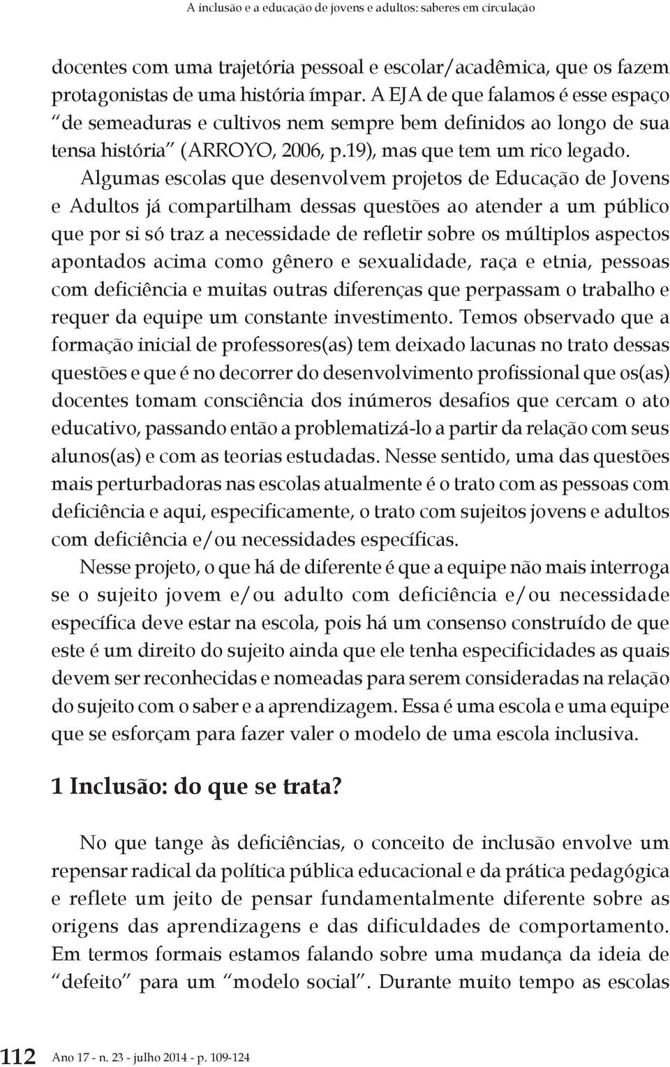 Algumas escolas que desenvolvem projetos de Educação de Jovens e Adultos já compartilham dessas questões ao atender a um público que por si só traz a necessidade de refletir sobre os múltiplos