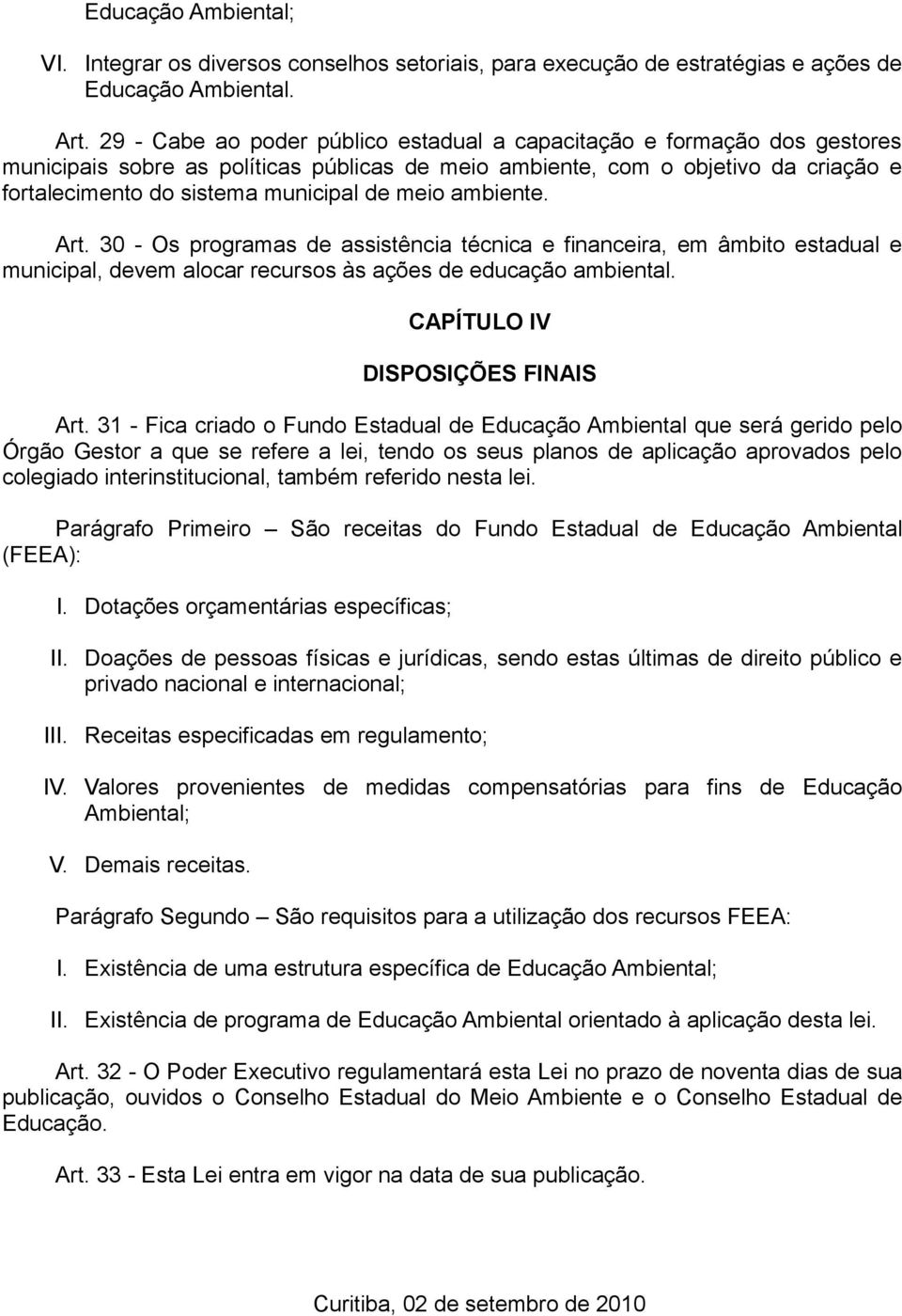 meio ambiente. Art. 30 - Os programas de assistência técnica e financeira, em âmbito estadual e municipal, devem alocar recursos às ações de educação ambiental. CAPÍTULO IV DISPOSIÇÕES FINAIS Art.