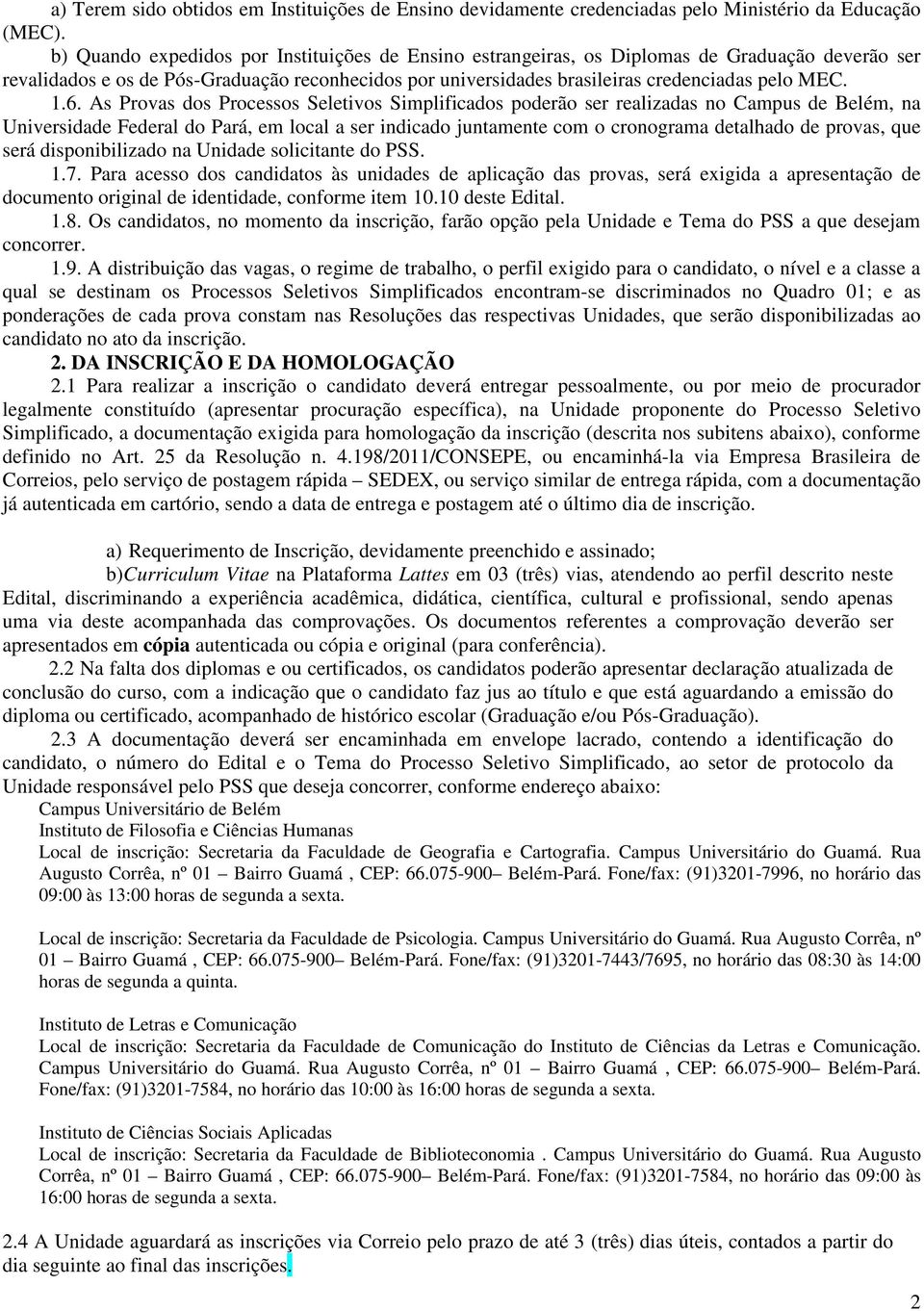 As Provas dos Processos Seletivos Simplificados poderão ser realizadas no Campus de Belém, na Universidade Federal do Pará, em local a ser indicado juntamente com o cronograma detalhado de provas,