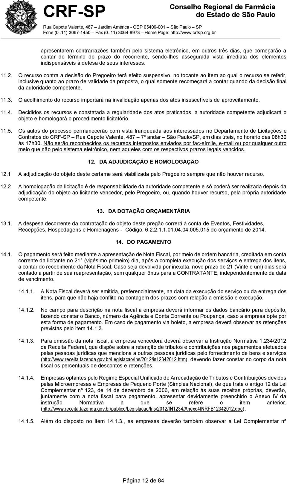 O recurso contra a decisão do Pregoeiro terá efeito suspensivo, no tocante ao item ao qual o recurso se referir, inclusive quanto ao prazo de validade da proposta, o qual somente recomeçará a contar