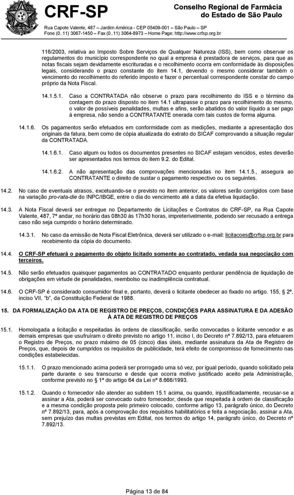 1, devendo o mesmo considerar também o vencimento do recolhimento do referido imposto e fazer o percentual correspondente constar do campo próprio da Nota Fiscal. 14.1.5.1. Caso a CONTRATADA não observe o prazo para recolhimento do ISS e o término da contagem do prazo disposto no item 14.