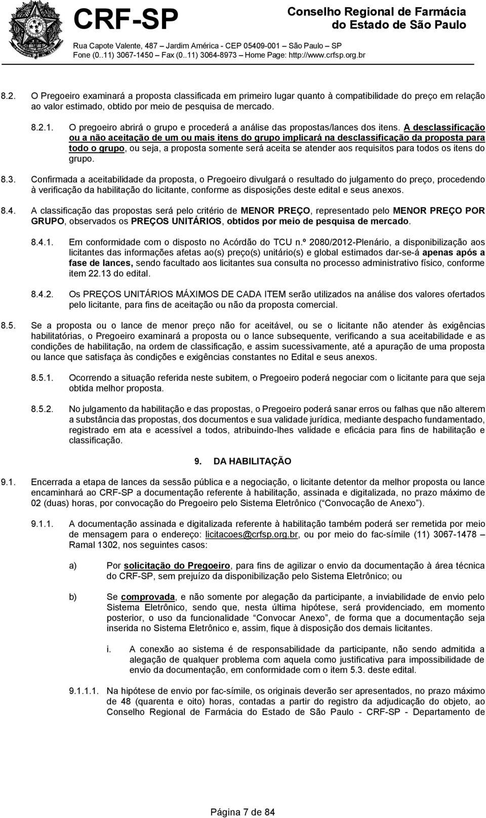 A desclassificação ou a não aceitação de um ou mais itens do grupo implicará na desclassificação da proposta para todo o grupo, ou seja, a proposta somente será aceita se atender aos requisitos para