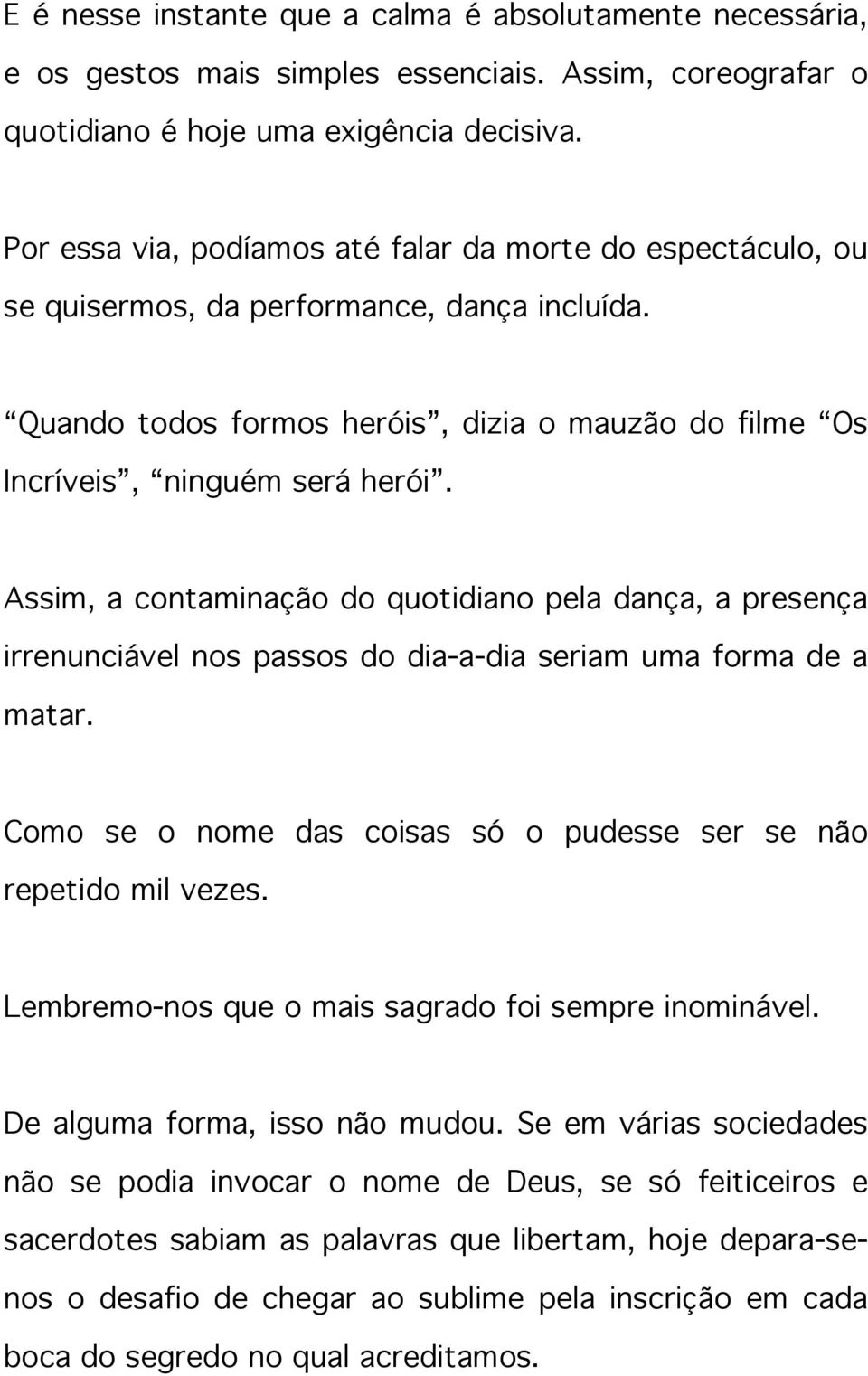 Assim, a contaminação do quotidiano pela dança, a presença irrenunciável nos passos do dia-a-dia seriam uma forma de a matar. Como se o nome das coisas só o pudesse ser se não repetido mil vezes.