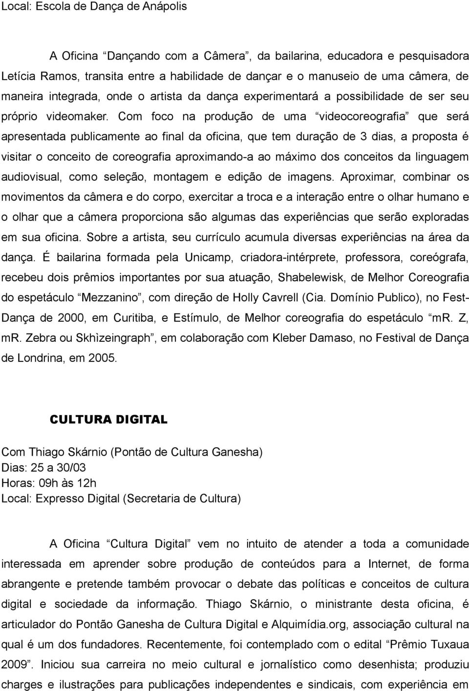 Com foco na produção de uma videocoreografia que será apresentada publicamente ao final da oficina, que tem duração de 3 dias, a proposta é visitar o conceito de coreografia aproximando-a ao máximo