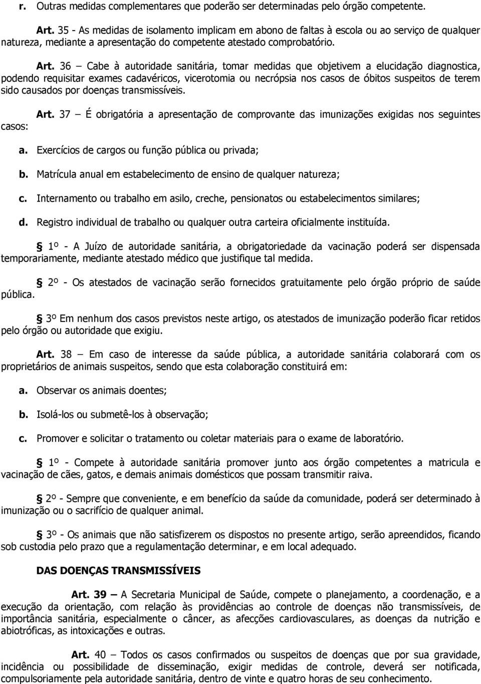 36 Cabe à autoridade sanitária, tomar medidas que objetivem a elucidação diagnostica, podendo requisitar exames cadavéricos, vicerotomia ou necrópsia nos casos de óbitos suspeitos de terem sido