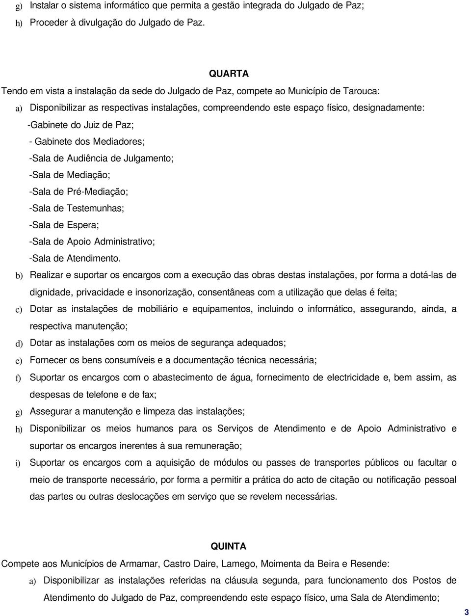 -Gabinete do Juiz de Paz; - Gabinete dos Mediadores; -Sala de Audiência de Julgamento; -Sala de Mediação; -Sala de Pré-Mediação; -Sala de Testemunhas; -Sala de Espera; -Sala de Apoio Administrativo;