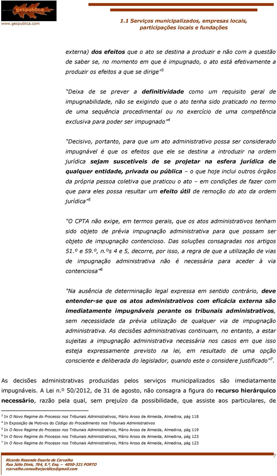 poder ser impugnado 4 Decisivo, portanto, para que um ato administrativo possa ser considerado impugnável é que os efeitos que ele se destina a introduzir na ordem jurídica sejam suscetíveis de se