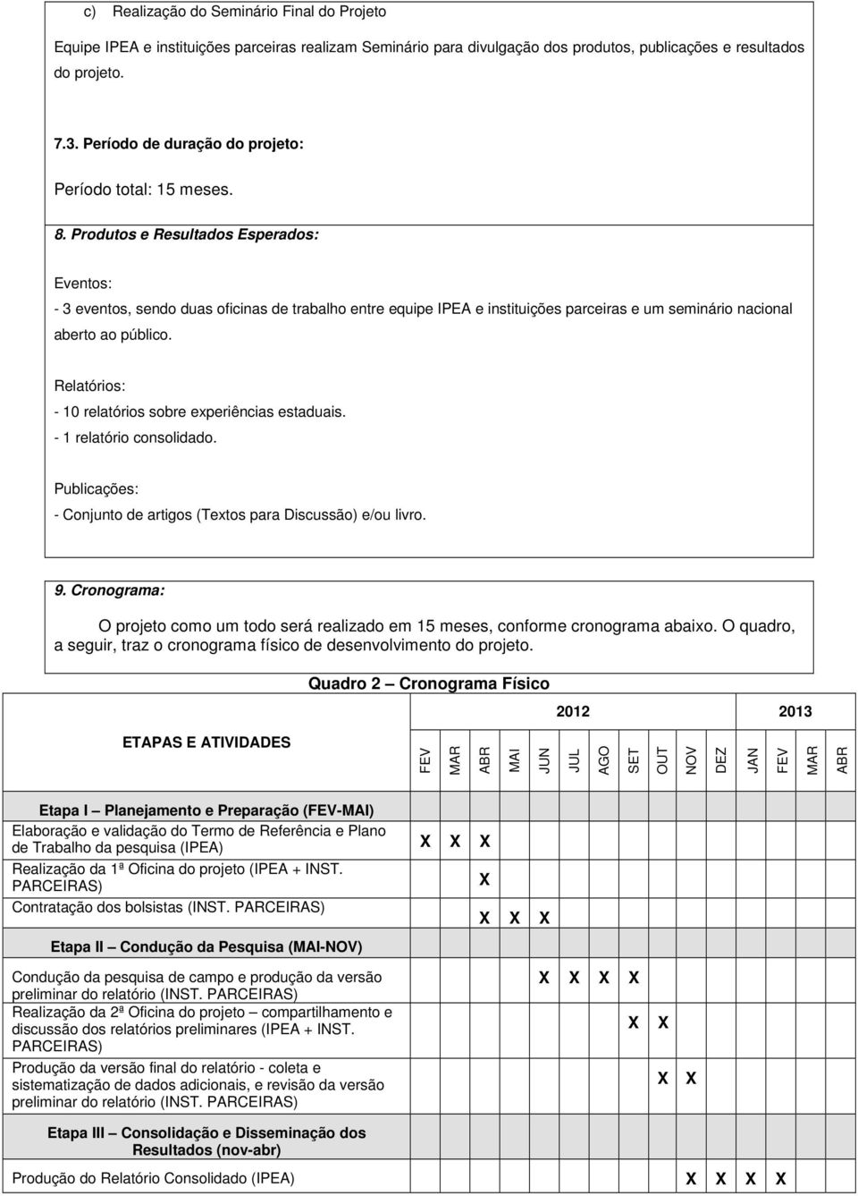 Produtos e Resultados Esperados: Eventos: - 3 eventos, sendo duas oficinas de trabalho entre equipe IPEA e instituições parceiras e um seminário nacional aberto ao público.