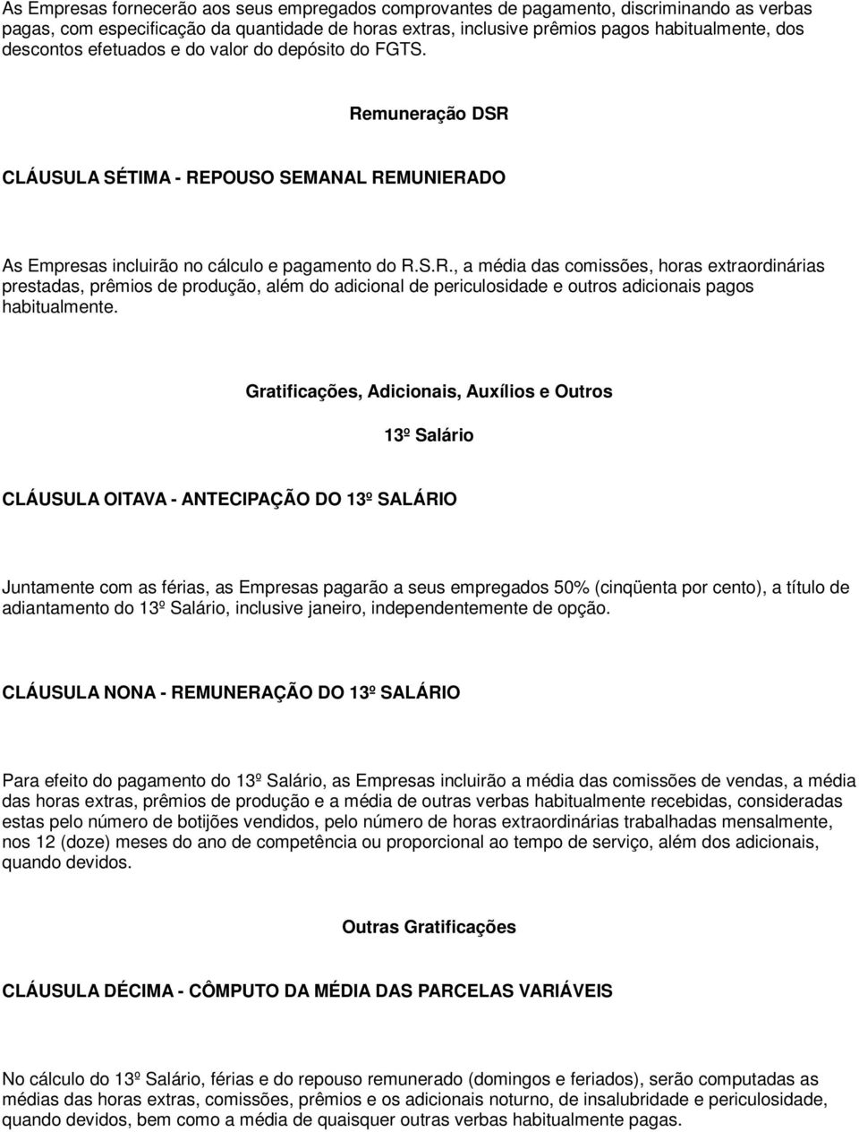 muneração DSR CLÁUSULA SÉTIMA - REPOUSO SEMANAL REMUNIERADO As Empresas incluirão no cálculo e pagamento do R.S.R., a média das comissões, horas extraordinárias prestadas, prêmios de produção, além do adicional de periculosidade e outros adicionais pagos habitualmente.