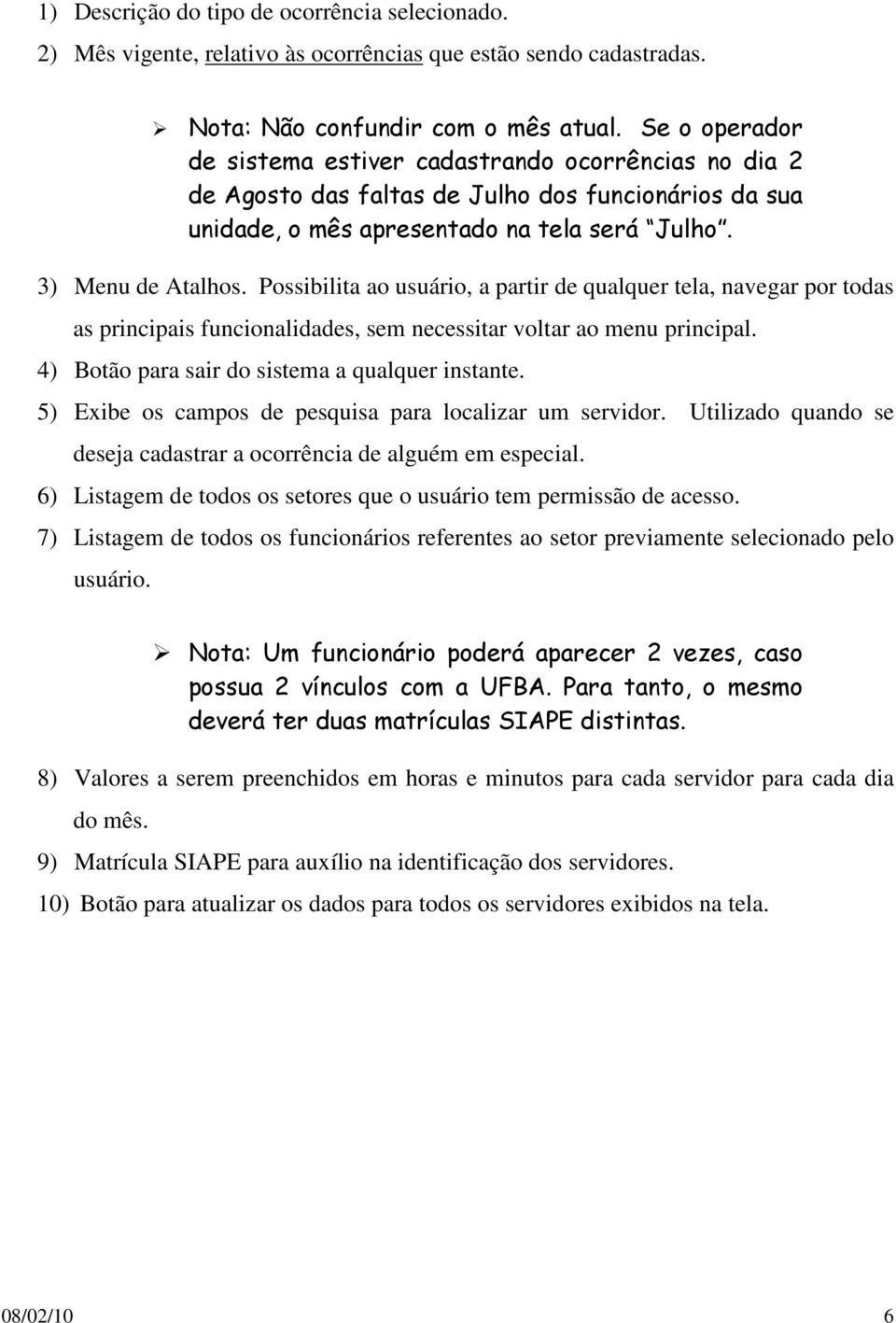 Possibilita ao usuário, a partir de qualquer tela, navegar por todas as principais funcionalidades, sem necessitar voltar ao menu principal. 4) Botão para sair do sistema a qualquer instante.