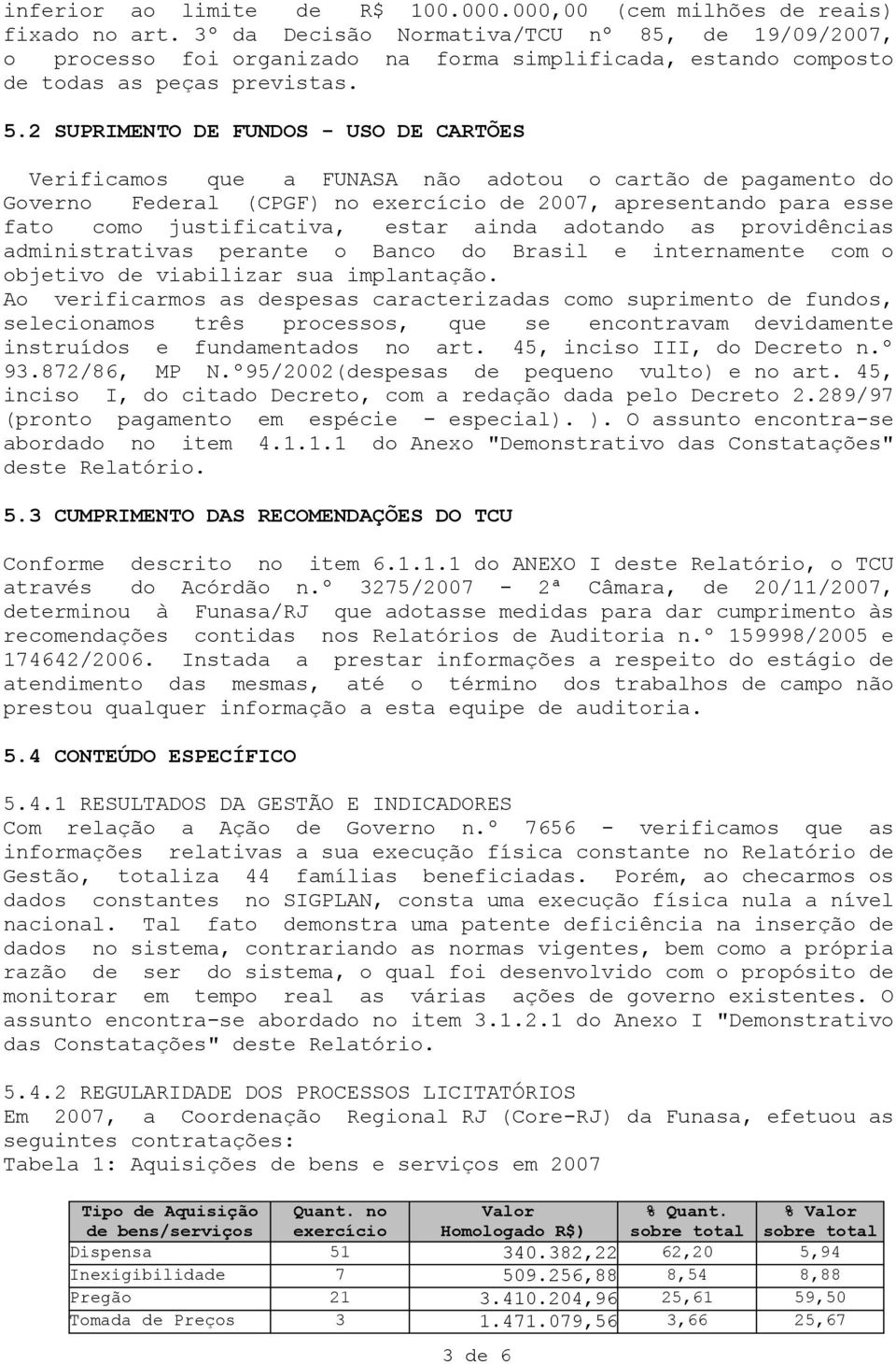 2 SUPRIMENTO DE FUNDOS - USO DE CARTÕES Verificamos que a FUNASA não adotou o cartão de pagamento do Governo Federal (CPGF) no exercício de 2007, apresentando para esse fato como justificativa, estar