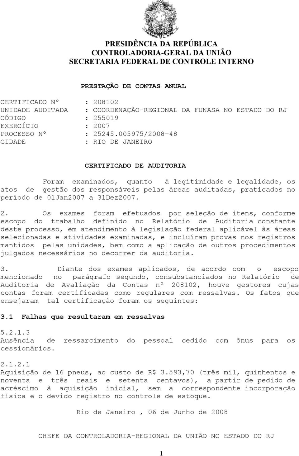 005975/2008-48 CIDADE : RIO DE JANEIRO CERTIFICADO DE AUDITORIA Foram examinados, quanto à legitimidade e legalidade, os atos de gestão dos responsáveis pelas áreas auditadas, praticados no período