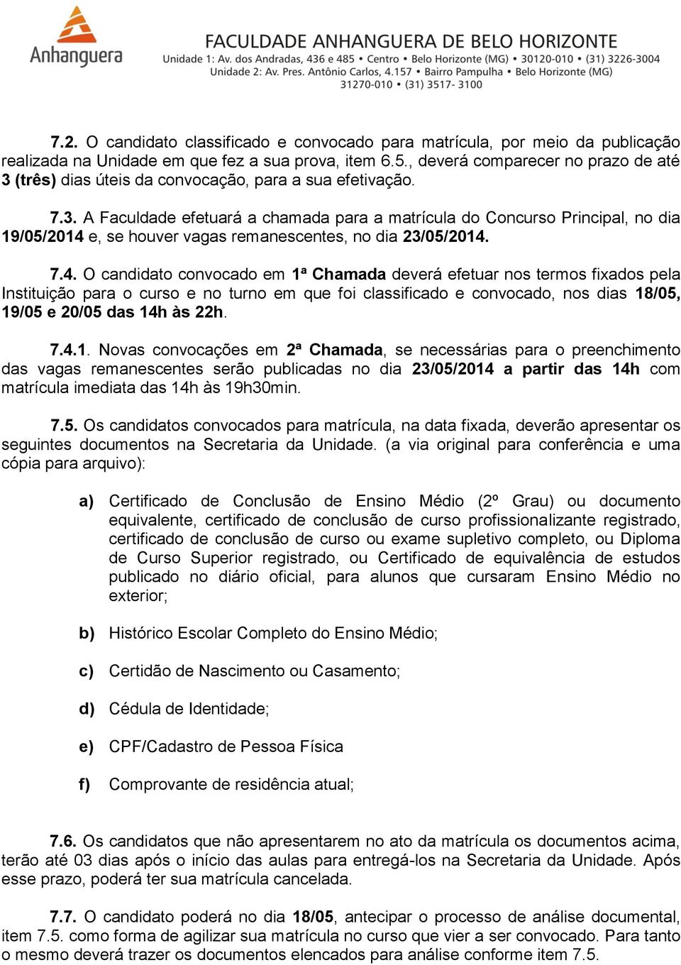 7.4. O candidato convocado em 1ª Chamada deverá efetuar nos termos fixados pela Instituição para o curso e no turno em que foi classificado e convocado, nos dias 18/05, 19/05 e 20/05 das 14h às 22h.