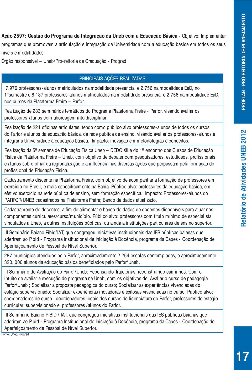 756 na modalidade EaD, no 1 semestre e 8.137 professores-alunos matriculados na modalidade presencial e 2.756 na modalidade EaD, nos cursos da Plataforma Freire Parfor.