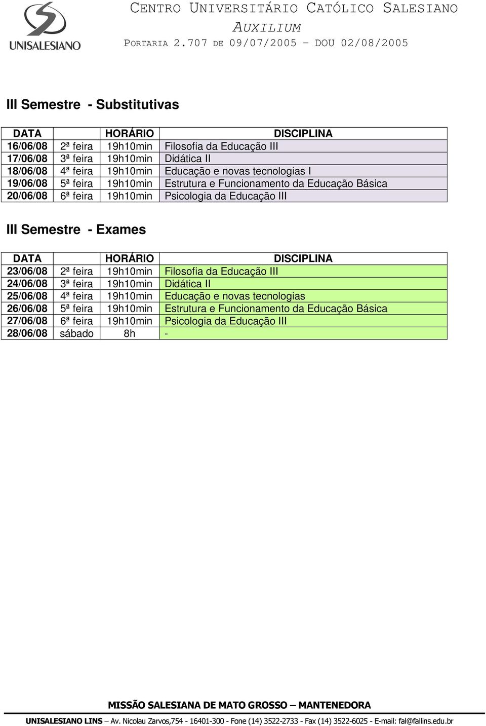 III III Semestre - Exames 23/06/08 2ª feira 19h10min Filosofia da Educação III 24/06/08 3ª feira 19h10min Didática II 25/06/08 4ª feira 19h10min Educação e