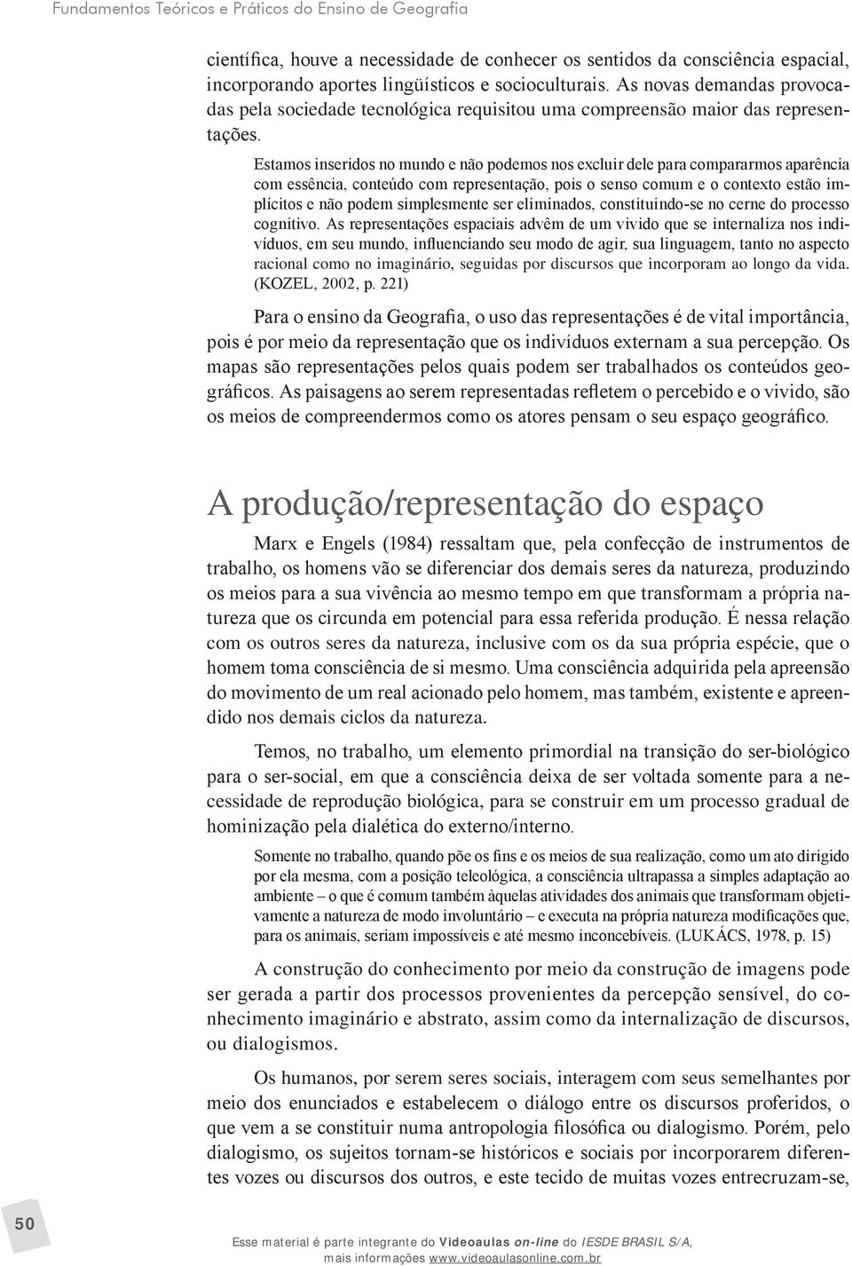 Estamos inseridos no mundo e não podemos nos excluir dele para compararmos aparência com essência, conteúdo com representação, pois o senso comum e o contexto estão implícitos e não podem