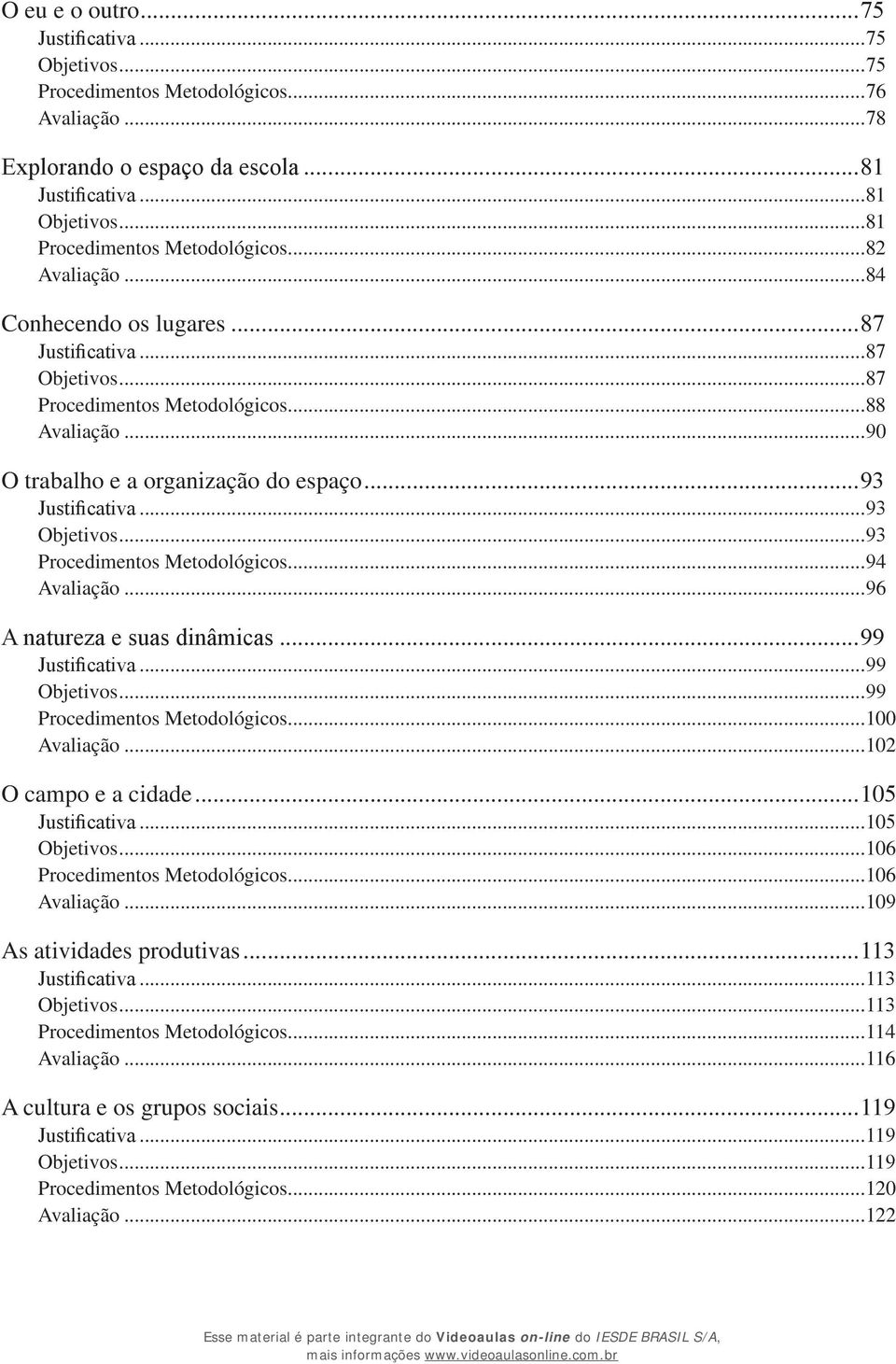 ..93 Procedimentos Metodológicos...94 Avaliação...96 A natureza e suas dinâmicas...99 Justificativa...99 Objetivos...99 Procedimentos Metodológicos...100 Avaliação...102 O campo e a cidade.