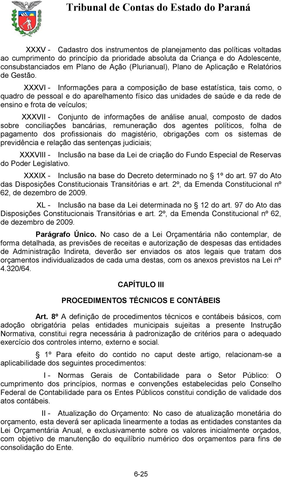 XXXVI - Informações para a composição de base estatística, tais como, o quadro de pessoal e do aparelhamento físico das unidades de saúde e da rede de ensino e frota de veículos; XXXVII - Conjunto de