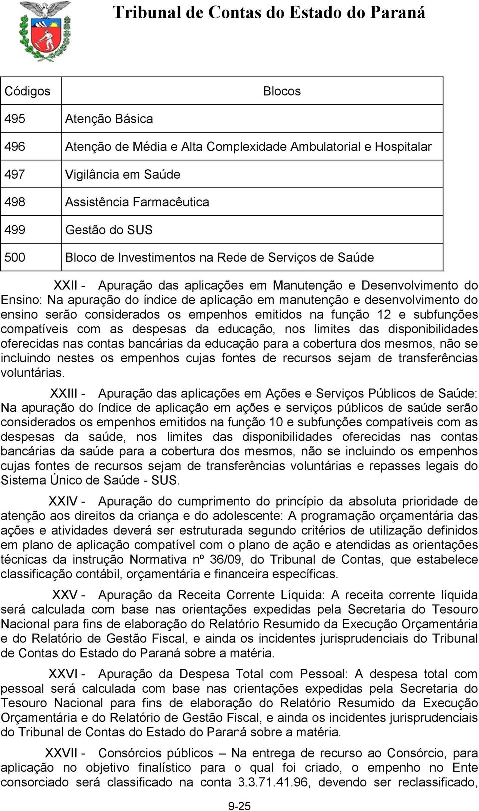 os empenhos emitidos na função 12 e subfunções compatíveis com as despesas da educação, nos limites das disponibilidades oferecidas nas contas bancárias da educação para a cobertura dos mesmos, não