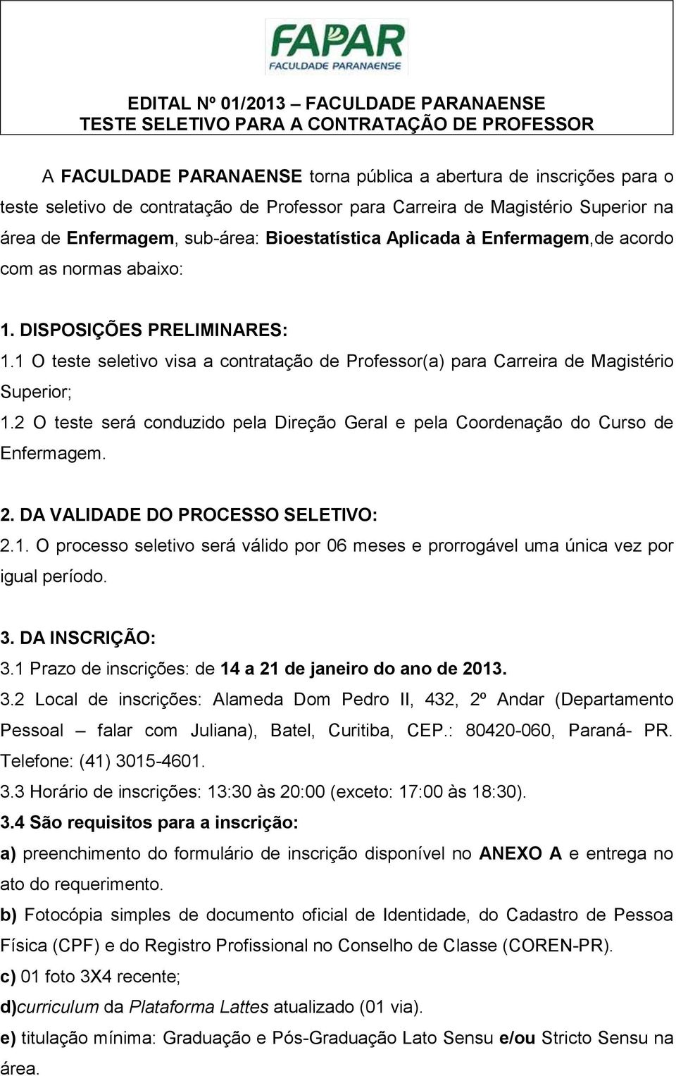 1 O teste seletivo visa a contratação de Professor(a) para Carreira de Magistério Superior; 1.2 O teste será conduzido pela Direção Geral e pela Coordenação do Curso de Enfermagem. 2.