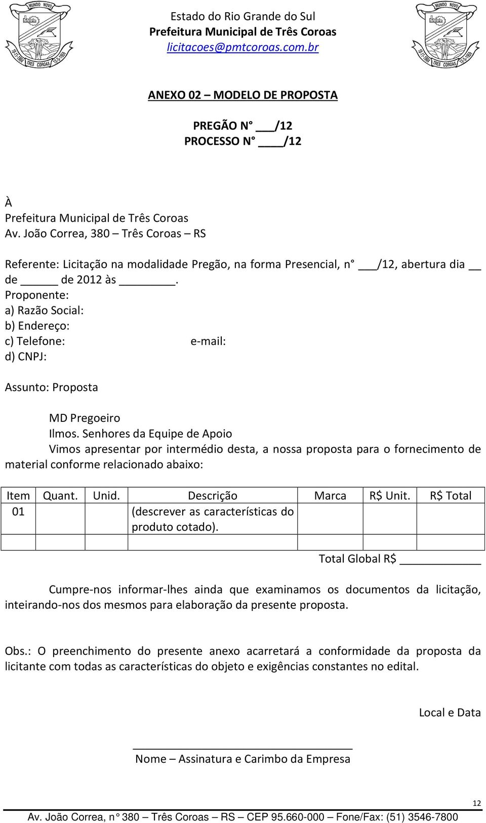 Senhores da Equipe de Apoio Vimos apresentar por intermédio desta, a nossa proposta para o fornecimento de material conforme relacionado abaixo: Item Quant. Unid. Descrição Marca R$ Unit.