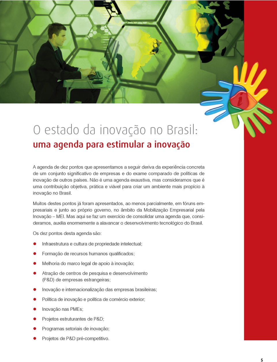 Não é uma agenda exaustiva, mas consideramos que é uma contribuição objetiva, prática e viável para criar um ambiente mais propício à inovação no Brasil.