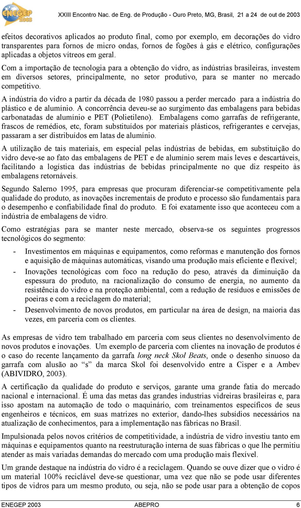 Com a importação de tecnologia para a obtenção do vidro, as indústrias brasileiras, investem em diversos setores, principalmente, no setor produtivo, para se manter no mercado competitivo.