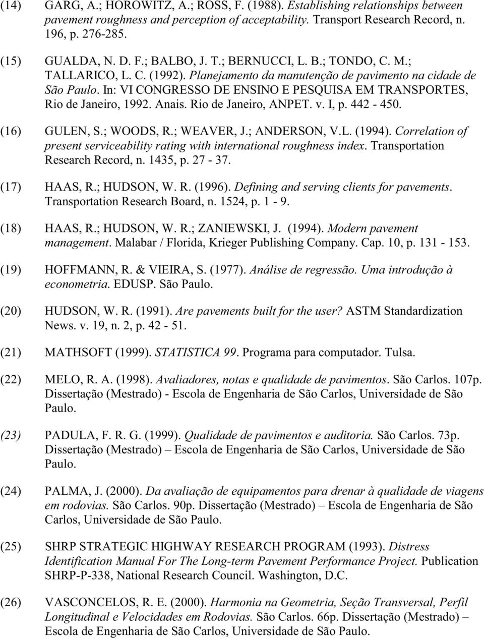 . Transportation Research Record, n. 1435, p. 27-37. (17) HAAS, R.; HUDSON, W. R. (1996).. Transportation Research Board, n. 1524, p. 1-9. (18) HAAS, R.; HUDSON, W. R.; ZANIEWSKI, J. (1994).